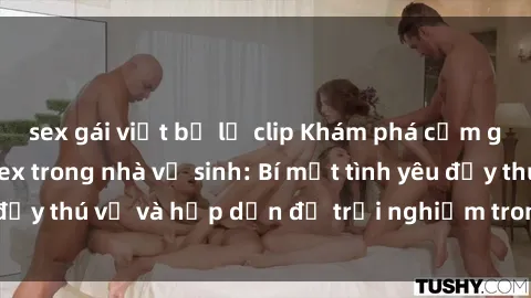 sex gái việt bị lộ clip Khám phá cảm giác mới mẻ với sex trong nhà vệ sinh: Bí mật tình yêu đầy thú vị và hấp dẫn để trải nghiệm trong đêm hôm nay!