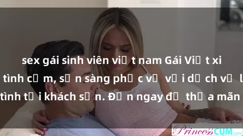 sex gái sinh viên việt nam Gái Việt xinh đẹp, nồng nàn tình cảm, sẵn sàng phục vụ với dịch vụ làm tình tại khách sạn. Đến ngay để thỏa mãn mọi khao khát của bạn!