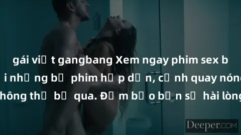 gái việt gangbang Xem ngay phim sex bukkake hàng đầu với những bộ phim hấp dẫn, cảnh quay nóng bỏng không thể bỏ qua. Đảm bảo bạn sẽ hài lòng với trải nghiệm mới lạ này!