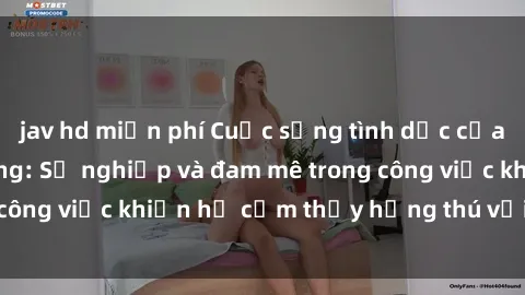 jav hd miễn phí Cuộc sống tình dục của nhân viên văn phòng: Sự nghiệp và đam mê trong công việc khiến họ cảm thấy hứng thú với tình dục?