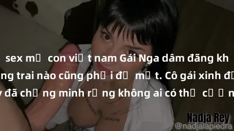 sex mẹ con việt nam Gái Nga dâm đãng khiến tim bất cứ chàng trai nào cũng phải đỏ mặt. Cô gái xinh đẹp này đã chứng minh rằng không ai có thể cưỡng lại khi cô làm tình đắm say.