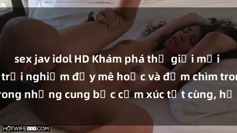sex jav idol HD Khám phá thế giới mới với sex người lớn: trải nghiệm đầy mê hoặc và đắm chìm trong những cung bậc cảm xúc tột cùng, hứng khởi và cuốn hút.