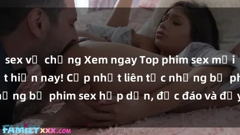 sex vợ chồng Xem ngay Top phim sex mới nhất đang hot nhất hiện nay! Cập nhật liên tục những bộ phim sex hấp dẫn, độc đáo và đầy kích thích.