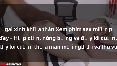 gái xinh khỏa thân Xem phim sex miễn phí online ngay tại đây – Hấp dẫn, nóng bỏng và đầy lôi cuốn, thỏa mãn mọi người và thú vui của bạn!
