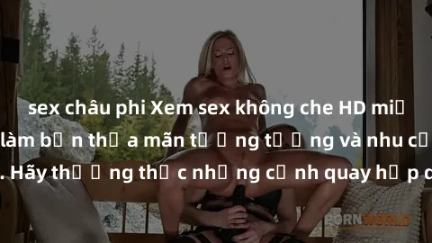 sex châu phi Xem sex không che HD miễn phí đảm bảo sẽ làm bạn thỏa mãn tưởng tượng và nhu cầu tình dục. Hãy thưởng thức những cảnh quay hấp dẫn và mãnh liệt ngay bây giờ!