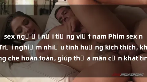 sex người nổi tiếng việt nam Phim sex nữ sinh mới nhất: Trải nghiệm nhiều tình huống kích thích, không che hoàn toàn, giúp thỏa mãn cơn khát tình dục của các bạn trẻ