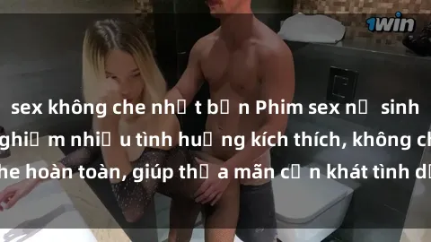 sex không che nhật bản Phim sex nữ sinh mới nhất: Trải nghiệm nhiều tình huống kích thích, không che hoàn toàn, giúp thỏa mãn cơn khát tình dục của các bạn trẻ