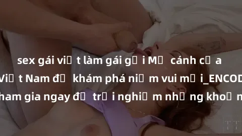 sex gái việt làm gái gọi Mở cánh cửa thế giới sex MILF Việt Nam để khám phá niềm vui mới_ENCODE_. Hãy tham gia ngay để trải nghiệm những khoảnh khắc đầy kích thích và đam mê.