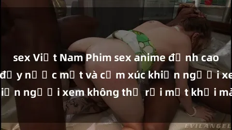 sex Việt Nam Phim sex anime đỉnh cao: Những tác phẩm đầy nước mắt và cảm xúc khiến người xem không thể rời mắt khỏi màn hình